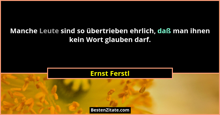 Manche Leute sind so übertrieben ehrlich, daß man ihnen kein Wort glauben darf.... - Ernst Ferstl