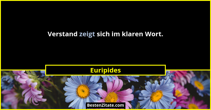 Verstand zeigt sich im klaren Wort.... - Euripides
