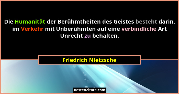 Die Humanität der Berühmtheiten des Geistes besteht darin, im Verkehr mit Unberühmten auf eine verbindliche Art Unrecht zu behal... - Friedrich Nietzsche