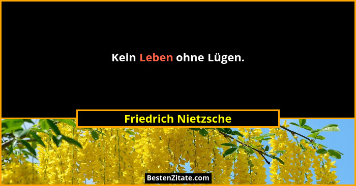 Kein Leben ohne Lügen.... - Friedrich Nietzsche