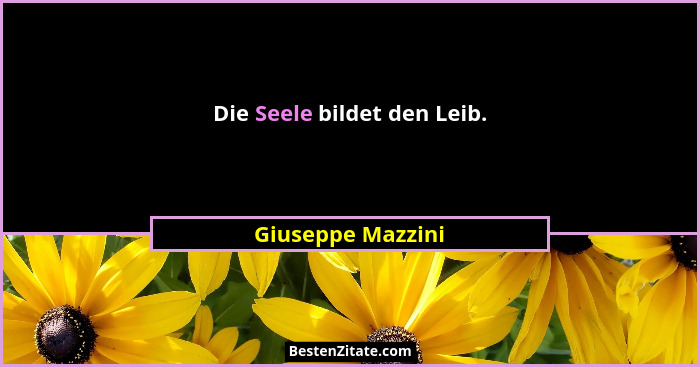 Die Seele bildet den Leib.... - Giuseppe Mazzini