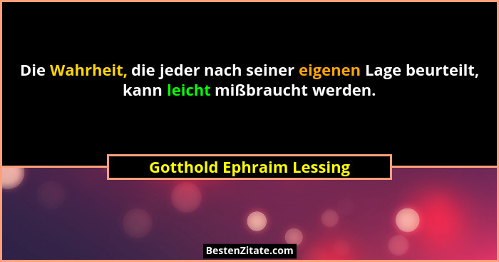 Die Wahrheit, die jeder nach seiner eigenen Lage beurteilt, kann leicht mißbraucht werden.... - Gotthold Ephraim Lessing