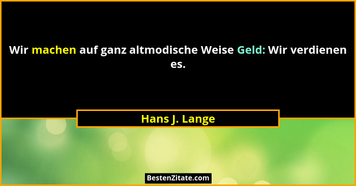 Wir machen auf ganz altmodische Weise Geld: Wir verdienen es.... - Hans J. Lange
