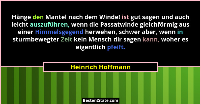 Hänge den Mantel nach dem Winde! ist gut sagen und auch leicht auszuführen, wenn die Passatwinde gleichförmig aus einer Himmelsgeg... - Heinrich Hoffmann