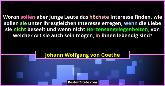 Woran sollen aber junge Leute das höchste Interesse finden, wie sollen sie unter ihresgleichen Interesse erregen, wenn di... - Johann Wolfgang von Goethe