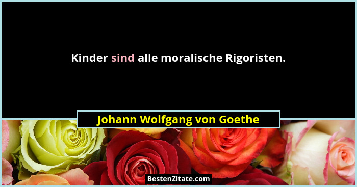 Kinder sind alle moralische Rigoristen.... - Johann Wolfgang von Goethe