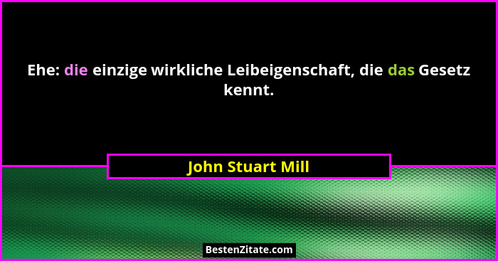 Ehe: die einzige wirkliche Leibeigenschaft, die das Gesetz kennt.... - John Stuart Mill