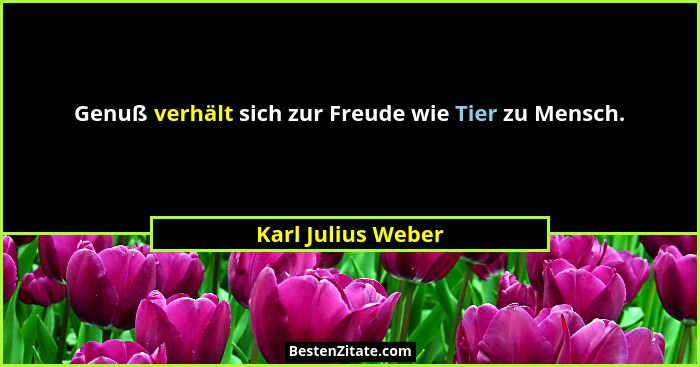 Genuß verhält sich zur Freude wie Tier zu Mensch.... - Karl Julius Weber