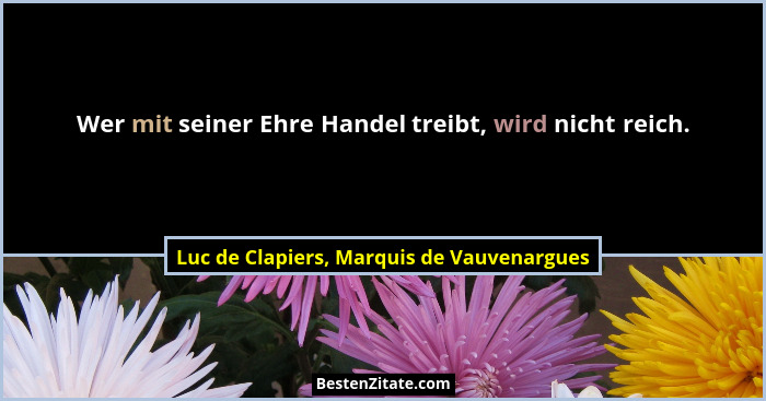 Wer mit seiner Ehre Handel treibt, wird nicht reich.... - Luc de Clapiers, Marquis de Vauvenargues