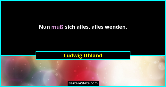 Nun muß sich alles, alles wenden.... - Ludwig Uhland