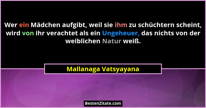 Wer ein Mädchen aufgibt, weil sie ihm zu schüchtern scheint, wird von ihr verachtet als ein Ungeheuer, das nichts von der weibl... - Mallanaga Vatsyayana