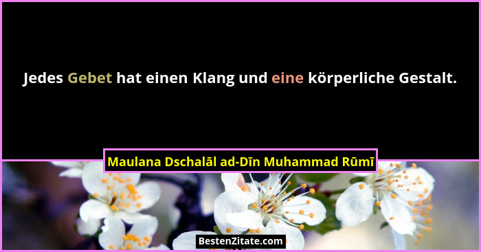 Jedes Gebet hat einen Klang und eine körperliche Gestalt.... - Maulana Dschalāl ad-Dīn Muhammad Rūmī