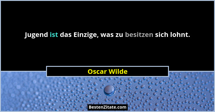 Jugend ist das Einzige, was zu besitzen sich lohnt.... - Oscar Wilde
