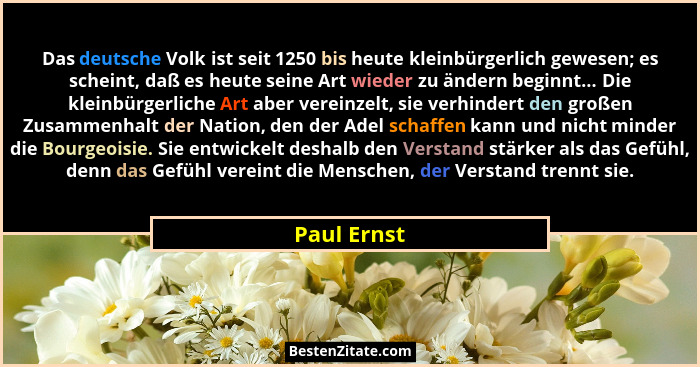 Das deutsche Volk ist seit 1250 bis heute kleinbürgerlich gewesen; es scheint, daß es heute seine Art wieder zu ändern beginnt... Die kle... - Paul Ernst