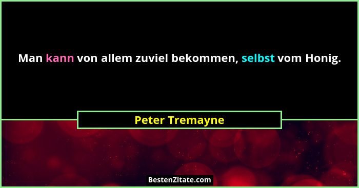 Man kann von allem zuviel bekommen, selbst vom Honig.... - Peter Tremayne