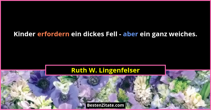 Kinder erfordern ein dickes Fell - aber ein ganz weiches.... - Ruth W. Lingenfelser