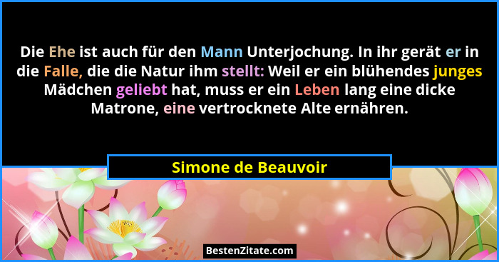 Die Ehe ist auch für den Mann Unterjochung. In ihr gerät er in die Falle, die die Natur ihm stellt: Weil er ein blühendes junges... - Simone de Beauvoir