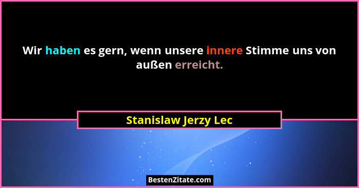 Wir haben es gern, wenn unsere innere Stimme uns von außen erreicht.... - Stanislaw Jerzy Lec