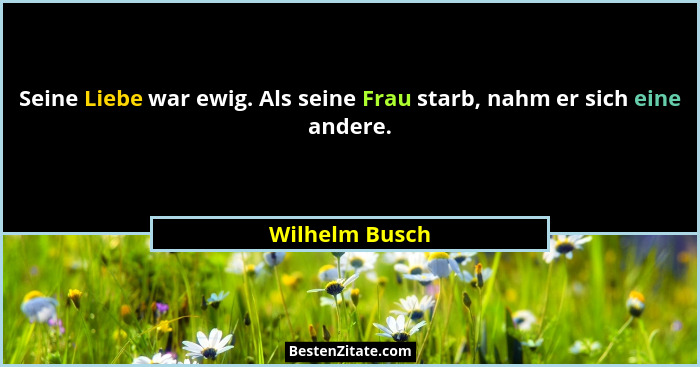 Seine Liebe war ewig. Als seine Frau starb, nahm er sich eine andere.... - Wilhelm Busch