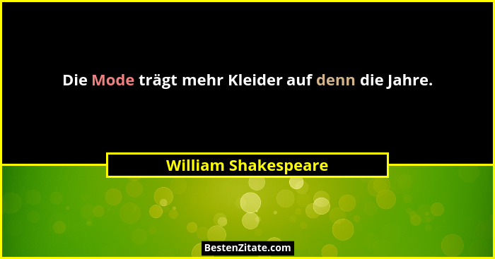 Die Mode trägt mehr Kleider auf denn die Jahre.... - William Shakespeare