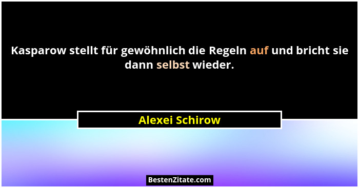 Kasparow stellt für gewöhnlich die Regeln auf und bricht sie dann selbst wieder.... - Alexei Schirow