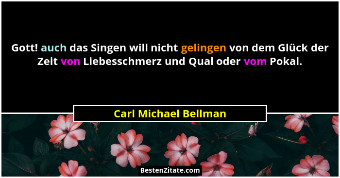 Gott! auch das Singen will nicht gelingen von dem Glück der Zeit von Liebesschmerz und Qual oder vom Pokal.... - Carl Michael Bellman