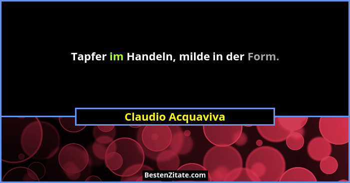 Tapfer im Handeln, milde in der Form.... - Claudio Acquaviva