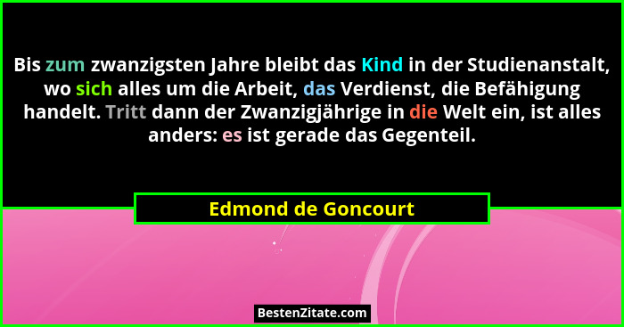 Bis zum zwanzigsten Jahre bleibt das Kind in der Studienanstalt, wo sich alles um die Arbeit, das Verdienst, die Befähigung hande... - Edmond de Goncourt