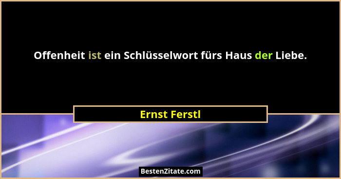 Offenheit ist ein Schlüsselwort fürs Haus der Liebe.... - Ernst Ferstl