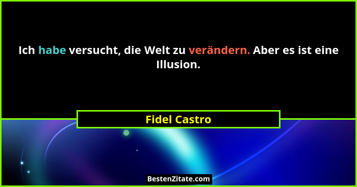 Ich habe versucht, die Welt zu verändern. Aber es ist eine Illusion.... - Fidel Castro