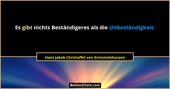 Es gibt nichts Beständigeres als die Unbeständigkeit.... - Hans Jakob Christoffel von Grimmelshausen