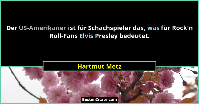 Der US-Amerikaner ist für Schachspieler das, was für Rock'n Roll-Fans Elvis Presley bedeutet.... - Hartmut Metz