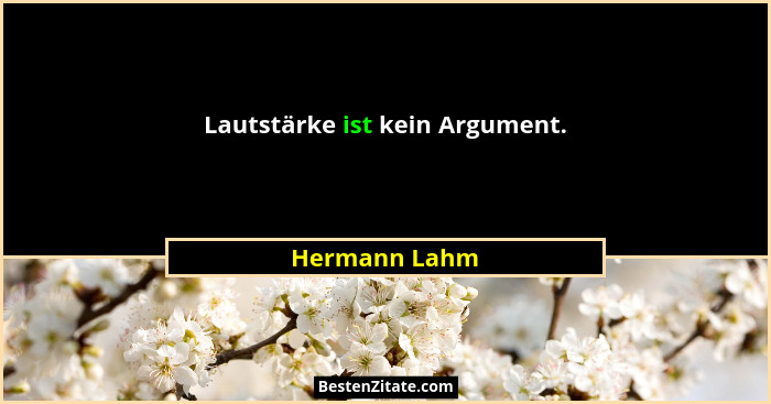 Lautstärke ist kein Argument.... - Hermann Lahm