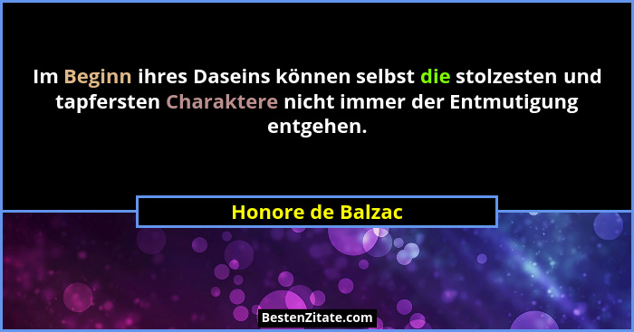 Im Beginn ihres Daseins können selbst die stolzesten und tapfersten Charaktere nicht immer der Entmutigung entgehen.... - Honore de Balzac