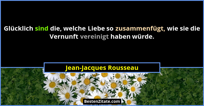 Glücklich sind die, welche Liebe so zusammenfügt, wie sie die Vernunft vereinigt haben würde.... - Jean-Jacques Rousseau