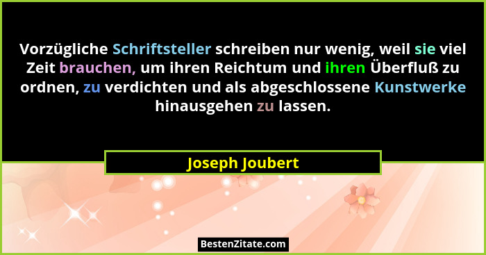 Vorzügliche Schriftsteller schreiben nur wenig, weil sie viel Zeit brauchen, um ihren Reichtum und ihren Überfluß zu ordnen, zu verdi... - Joseph Joubert