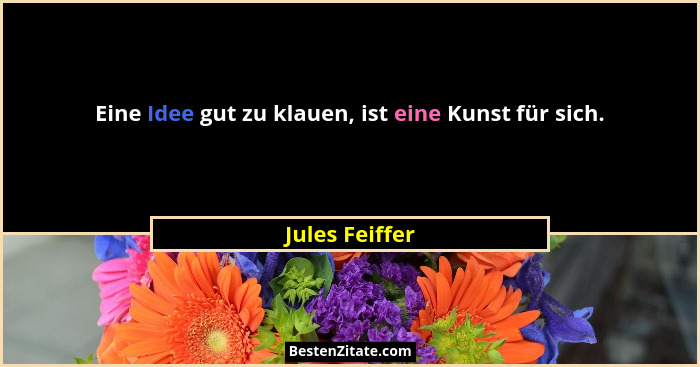 Eine Idee gut zu klauen, ist eine Kunst für sich.... - Jules Feiffer