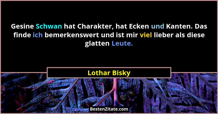 Gesine Schwan hat Charakter, hat Ecken und Kanten. Das finde ich bemerkenswert und ist mir viel lieber als diese glatten Leute.... - Lothar Bisky
