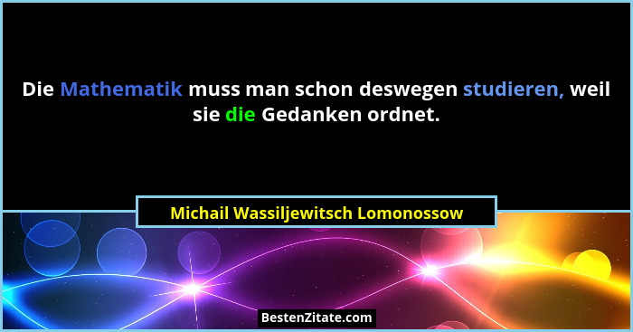 Die Mathematik muss man schon deswegen studieren, weil sie die Gedanken ordnet.... - Michail Wassiljewitsch Lomonossow