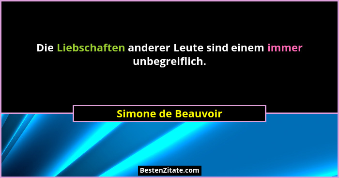 Die Liebschaften anderer Leute sind einem immer unbegreiflich.... - Simone de Beauvoir