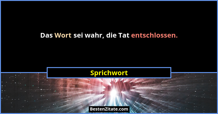Das Wort sei wahr, die Tat entschlossen.... - Sprichwort