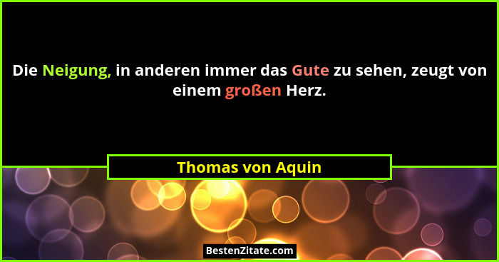 Die Neigung, in anderen immer das Gute zu sehen, zeugt von einem großen Herz.... - Thomas von Aquin