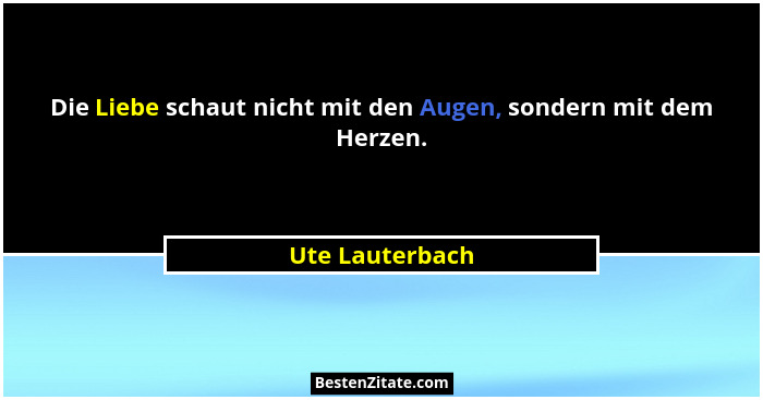 Die Liebe schaut nicht mit den Augen, sondern mit dem Herzen.... - Ute Lauterbach