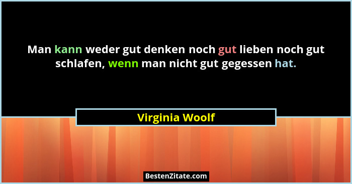 Man kann weder gut denken noch gut lieben noch gut schlafen, wenn man nicht gut gegessen hat.... - Virginia Woolf