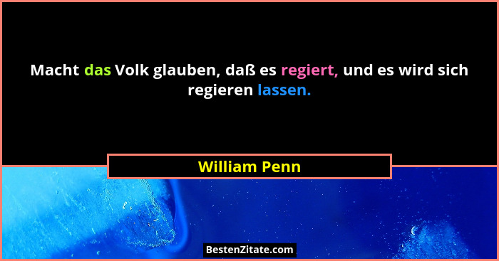 Macht das Volk glauben, daß es regiert, und es wird sich regieren lassen.... - William Penn