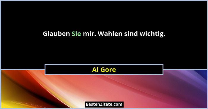 Glauben Sie mir. Wahlen sind wichtig.... - Al Gore
