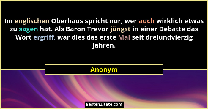 Im englischen Oberhaus spricht nur, wer auch wirklich etwas zu sagen hat. Als Baron Trevor jüngst in einer Debatte das Wort ergriff, war dies... - Anonym