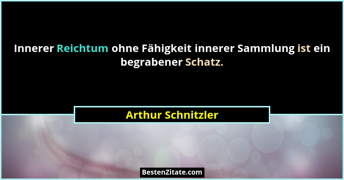 Innerer Reichtum ohne Fähigkeit innerer Sammlung ist ein begrabener Schatz.... - Arthur Schnitzler