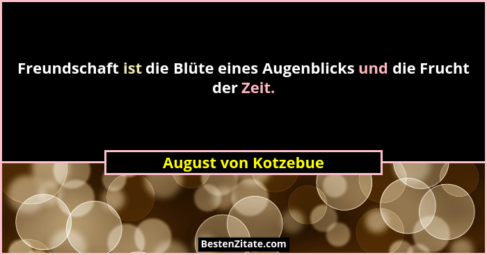Freundschaft ist die Blüte eines Augenblicks und die Frucht der Zeit.... - August von Kotzebue