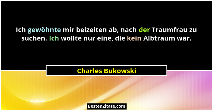 Ich gewöhnte mir beizeiten ab, nach der Traumfrau zu suchen. Ich wollte nur eine, die kein Albtraum war.... - Charles Bukowski